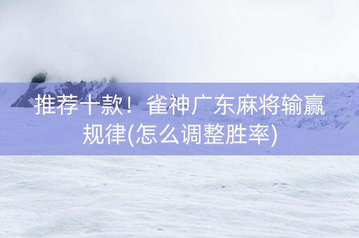 推荐十款！雀神广东麻将输赢规律(怎么调整胜率)