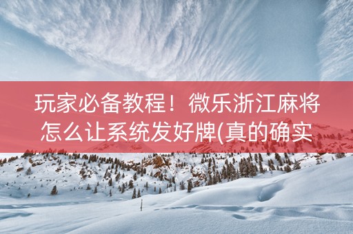 玩家必备教程！微乐浙江麻将怎么让系统发好牌(真的确实是有挂)