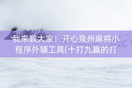我来教大家！开心泉州麻将小程序外辅工具(十打九赢的打法)
