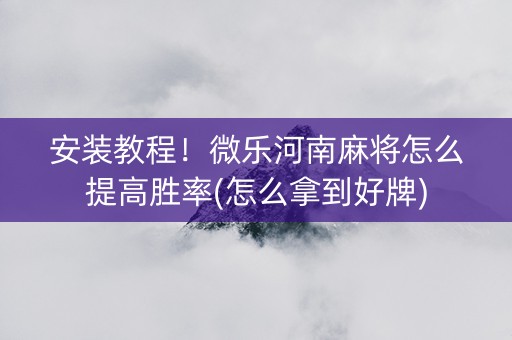 安装教程！微乐河南麻将怎么提高胜率(怎么拿到好牌)