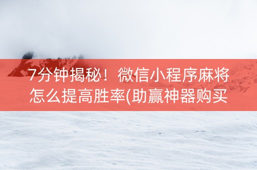 7分钟揭秘！微信小程序麻将怎么提高胜率(助赢神器购买)