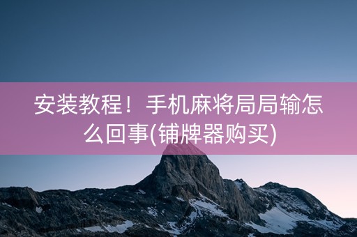 安装教程！手机麻将局局输怎么回事(铺牌器购买)