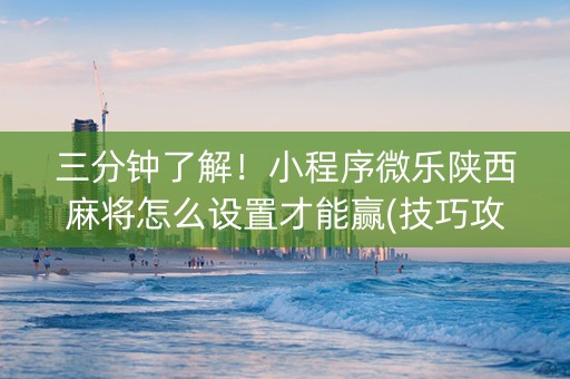 三分钟了解！小程序微乐陕西麻将怎么设置才能赢(技巧攻略怎样拿好牌)