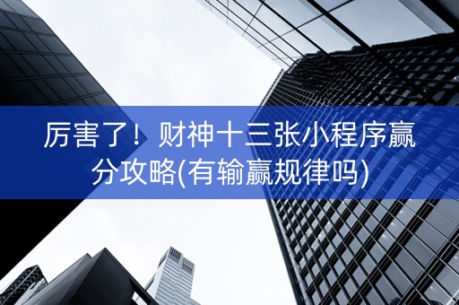 厉害了！财神十三张小程序赢分攻略(有输赢规律吗)