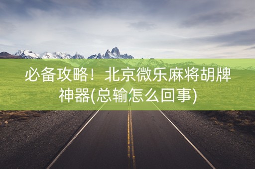 必备攻略！北京微乐麻将胡牌神器(总输怎么回事)