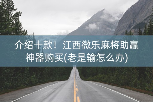 介绍十款！江西微乐麻将助赢神器购买(老是输怎么办)