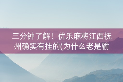 三分钟了解！优乐麻将江西抚州确实有挂的(为什么老是输呢)