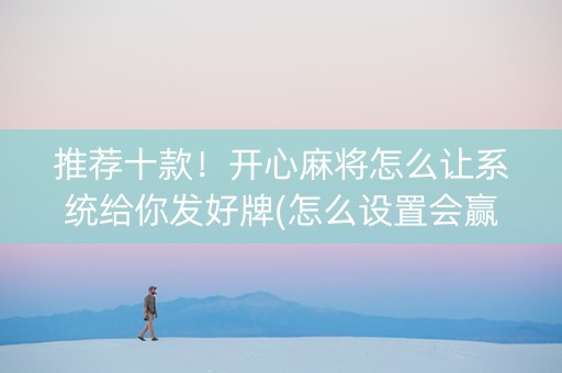 推荐十款！开心麻将怎么让系统给你发好牌(怎么设置会赢)