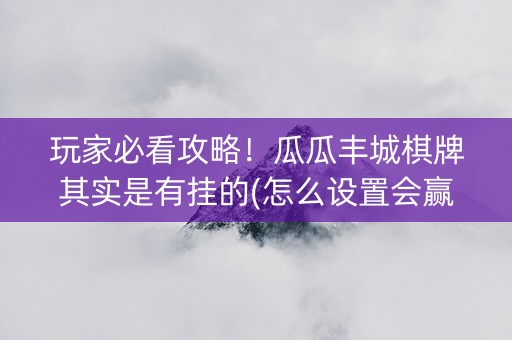 玩家必看攻略！瓜瓜丰城棋牌其实是有挂的(怎么设置会赢)