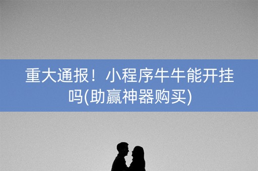 重大通报！小程序牛牛能开挂吗(助赢神器购买)