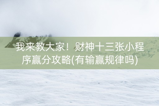 我来教大家！财神十三张小程序赢分攻略(有输赢规律吗)