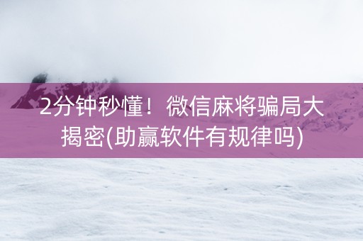 2分钟秒懂！微信麻将骗局大揭密(助赢软件有规律吗)