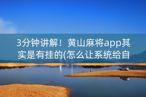 3分钟讲解！黄山麻将app其实是有挂的(怎么让系统给自己好牌)