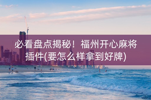 必看盘点揭秘！福州开心麻将插件(要怎么样拿到好牌)