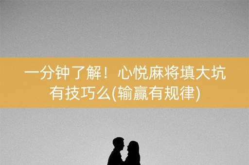 一分钟了解！心悦麻将填大坑有技巧么(输赢有规律)