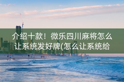 介绍十款！微乐四川麻将怎么让系统发好牌(怎么让系统给好牌)