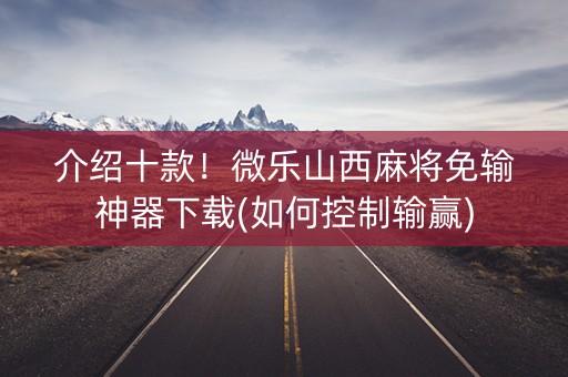 介绍十款！微乐山西麻将免输神器下载(如何控制输赢)