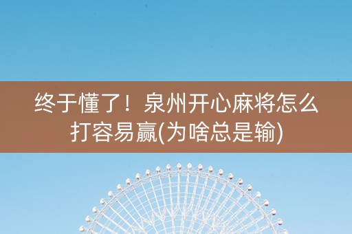 终于懂了！泉州开心麻将怎么打容易赢(为啥总是输)