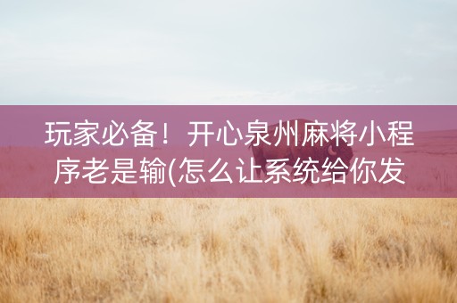 玩家必备！开心泉州麻将小程序老是输(怎么让系统给你发好牌)