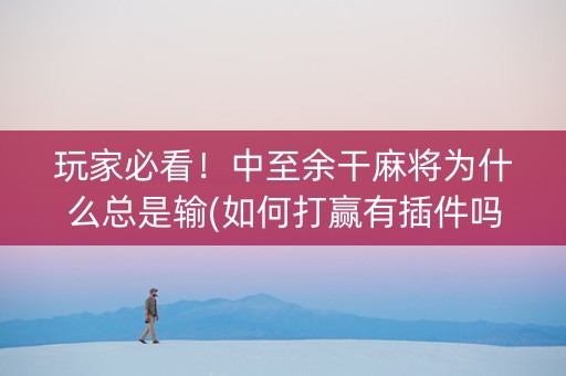 玩家必看！中至余干麻将为什么总是输(如何打赢有插件吗)