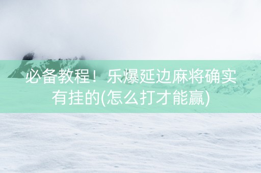 必备教程！乐爆延边麻将确实有挂的(怎么打才能赢)