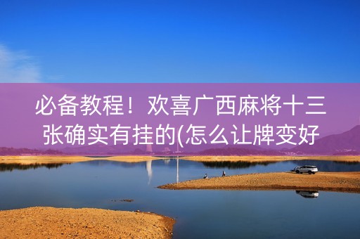 必备教程！欢喜广西麻将十三张确实有挂的(怎么让牌变好)