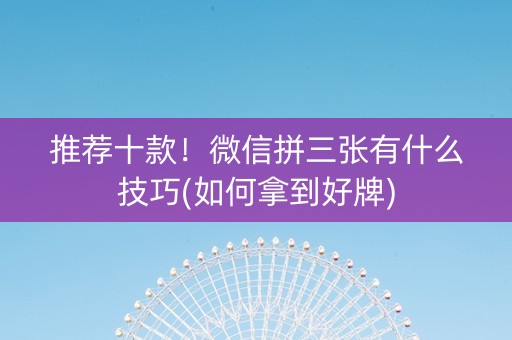 推荐十款！微信拼三张有什么技巧(如何拿到好牌)