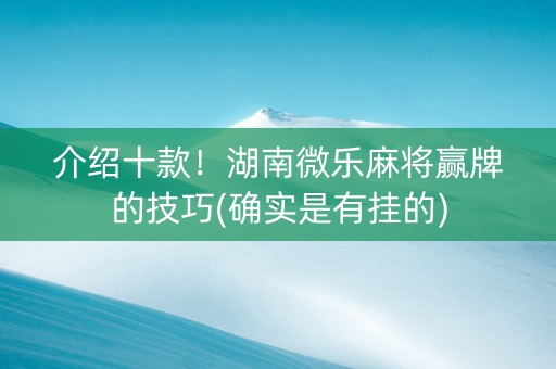 介绍十款！湖南微乐麻将赢牌的技巧(确实是有挂的)