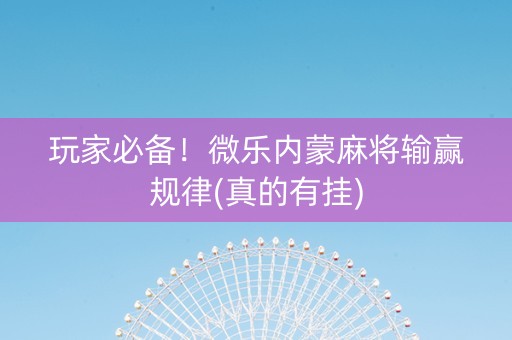 玩家必备！微乐内蒙麻将输赢规律(真的有挂)