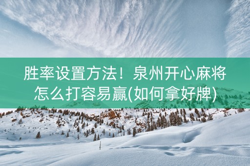 胜率设置方法！泉州开心麻将怎么打容易赢(如何拿好牌)