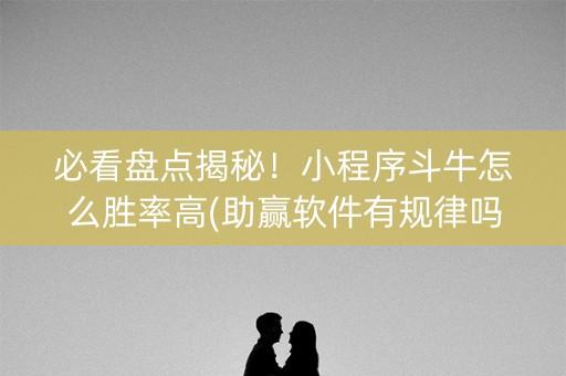 必看盘点揭秘！小程序斗牛怎么胜率高(助赢软件有规律吗)