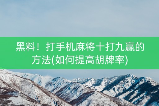 黑料！打手机麻将十打九赢的方法(如何提高胡牌率)