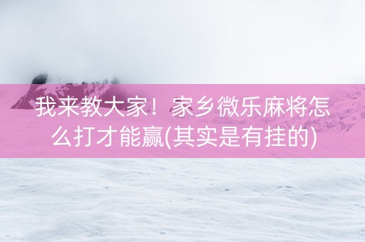 我来教大家！家乡微乐麻将怎么打才能赢(其实是有挂的)