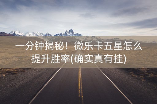 一分钟揭秘！微乐卡五星怎么提升胜率(确实真有挂)