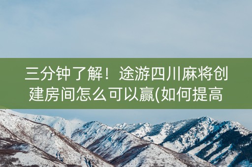三分钟了解！途游四川麻将创建房间怎么可以赢(如何提高好牌几率)
