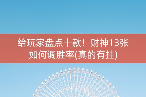 给玩家盘点十款！财神13张如何调胜率(真的有挂)