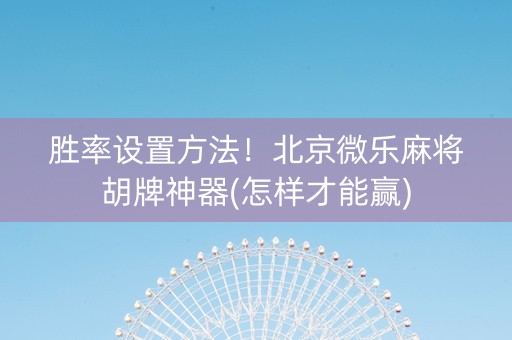 胜率设置方法！北京微乐麻将胡牌神器(怎样才能赢)