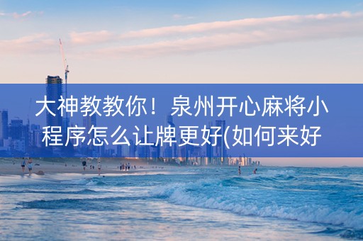 大神教教你！泉州开心麻将小程序怎么让牌更好(如何来好牌)