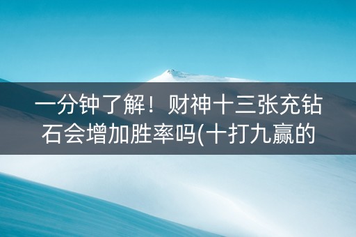 一分钟了解！财神十三张充钻石会增加胜率吗(十打九赢的打法)