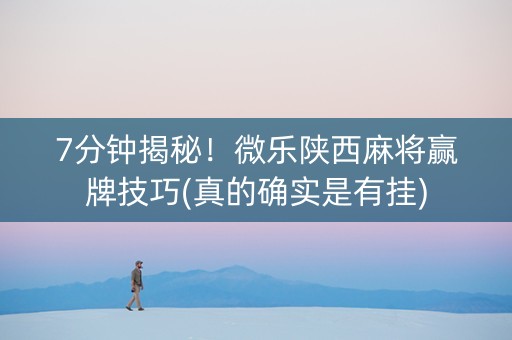 7分钟揭秘！微乐陕西麻将赢牌技巧(真的确实是有挂)