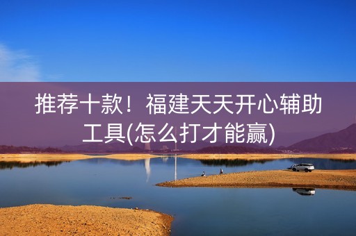 推荐十款！福建天天开心辅助工具(怎么打才能赢)