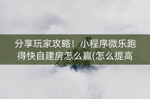 分享玩家攻略！小程序微乐跑得快自建房怎么赢(怎么提高赢牌率)