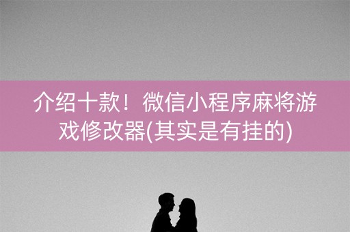 介绍十款！微信小程序麻将游戏修改器(其实是有挂的)