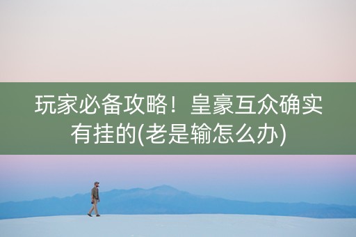 玩家必备攻略！皇豪互众确实有挂的(老是输怎么办)
