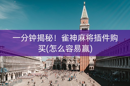 一分钟揭秘！雀神麻将插件购买(怎么容易赢)