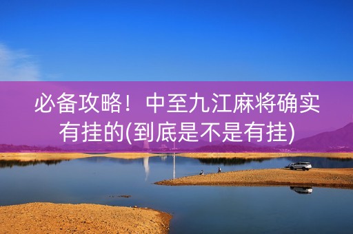 必备攻略！中至九江麻将确实有挂的(到底是不是有挂)