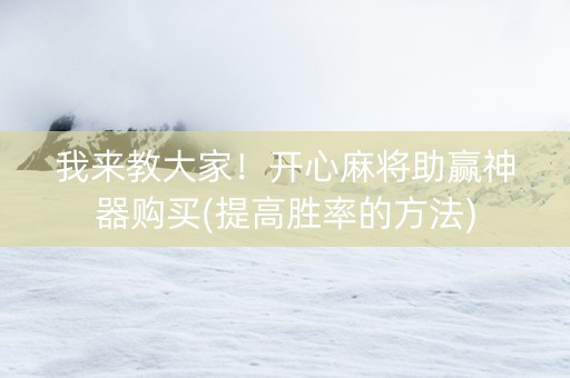 我来教大家！开心麻将助赢神器购买(提高胜率的方法)