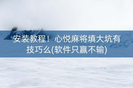 安装教程！心悦麻将填大坑有技巧么(软件只赢不输)