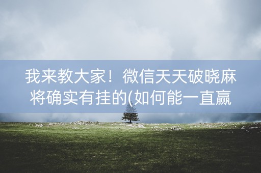 我来教大家！微信天天破晓麻将确实有挂的(如何能一直赢)