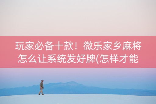 玩家必备十款！微乐家乡麻将怎么让系统发好牌(怎样才能赢)